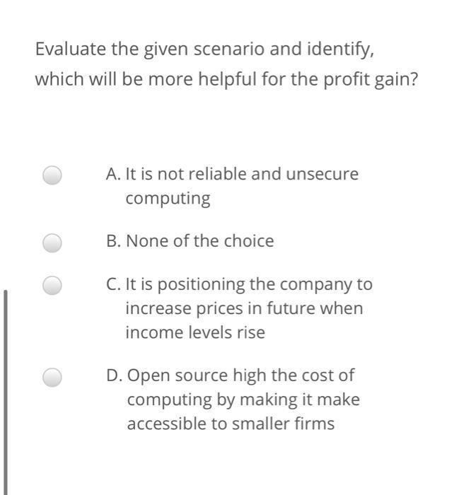 Evaluate the given scenario and identify, which will be more helpful for the profit gain? A. It is not reliable and unsecure