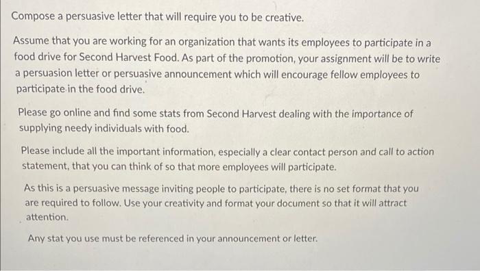 Compose a persuasive letter that will require you to be creative. Assume that you are working for an organization that wants