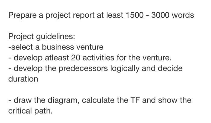 Prepare a project report at least 1500 - 3000 words Project guidelines: -select a business venture - develop atleast 20 activ