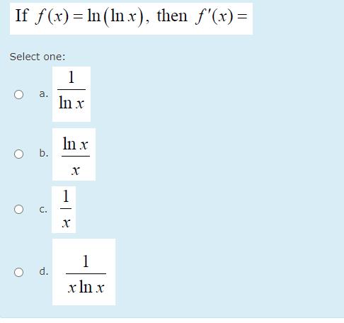 If f(x) = ln (In x), then f(x) = Select one: 11 a. In x In x O b. x1 c. X1 d. x In x