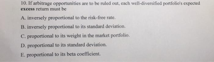 10. If arbitrage opportunities are to be ruled out, each well-diversified portfolios expected excess return must be A. inver