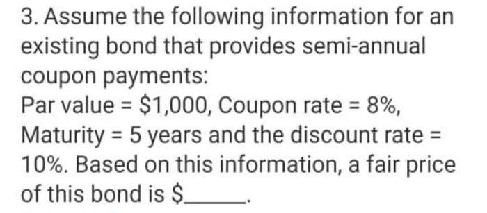 3. Assume the following information for an existing bond that provides semi-annual coupon payments: Par value = $1,000, Coupo
