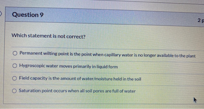 Question 9 Which statement is not correct? O Permanent wilting point is