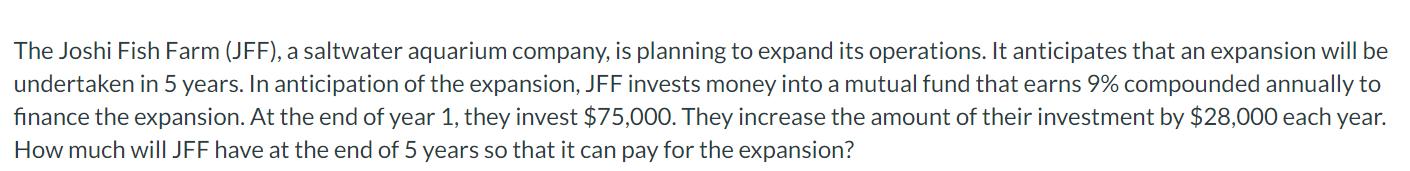 The Joshi Fish Farm (JFF), a saltwater aquarium company, is planning to expand its operations. It anticipates that an expansi