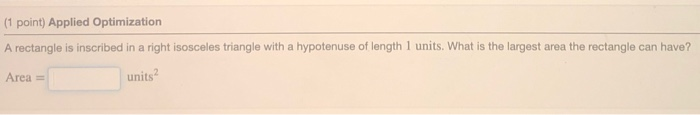 (1 point) Applied Optimization A rectangle is inscribed in a right isosceles