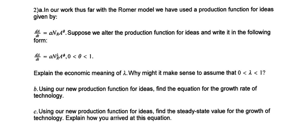 2)a.In our work thus far with the Romer model we have used a production function for ideas given by: =nA = aNRA®. Suppose we