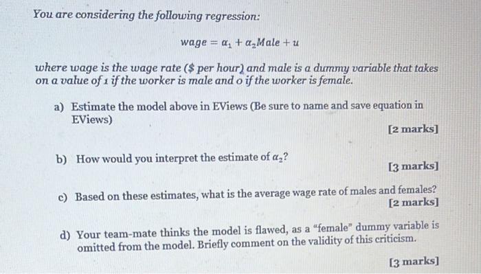 You are considering the following regression: [ text { wage }=alpha_{1}+alpha_{2} text { Male }+u ] where wage is the w