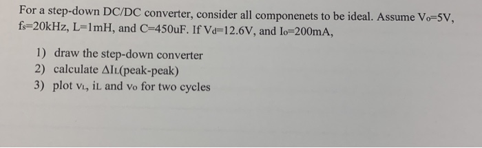 For a step-down DC/DC converter, consider all componenets to be ideal. Assume