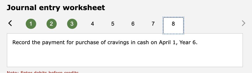 Journal entry worksheet 12 35 6Record the payment for purchase of cravings in cash on April 1, Year 6.