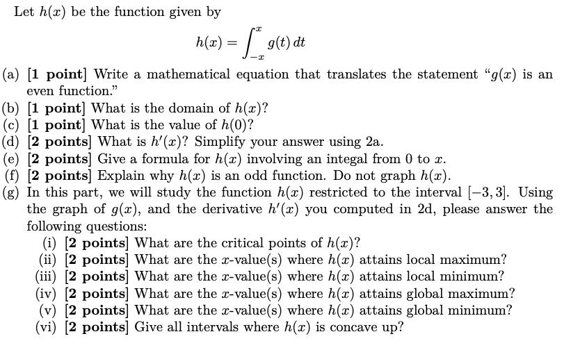 Let h(x) be the function given by rx h(x) = _g(t) dt I (a) [1 point] Write a mathematical equation that