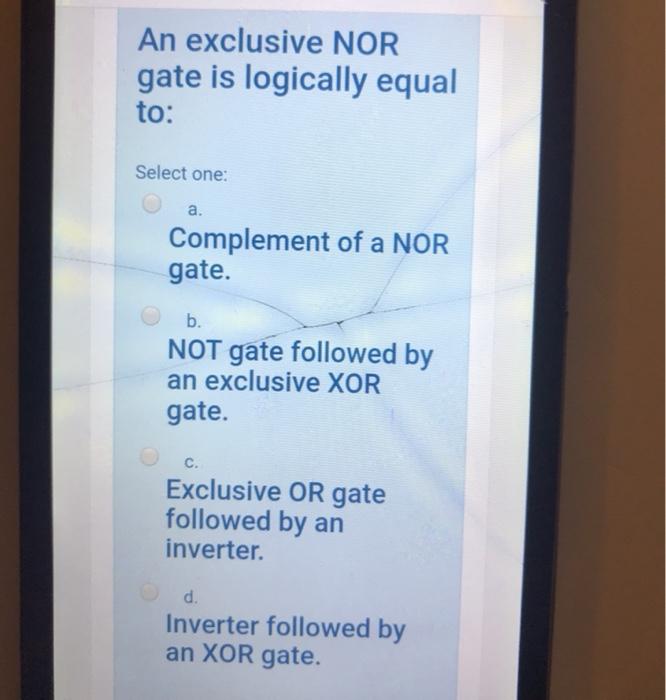 An exclusive NOR gate is logically equal to: Select one: a. Complement