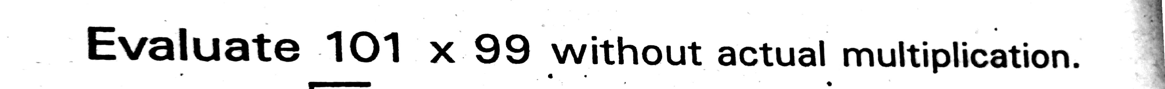 Evaluate 101 x 99 without actual multiplication.