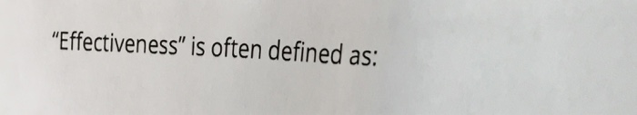 "Effectiveness" is often defined as: