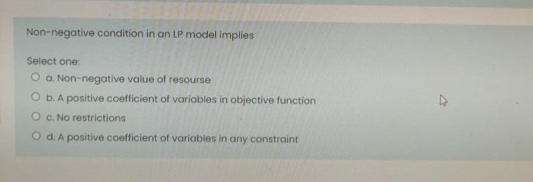Non-negative condition in an LP model implies Select one: O a. Non-negative