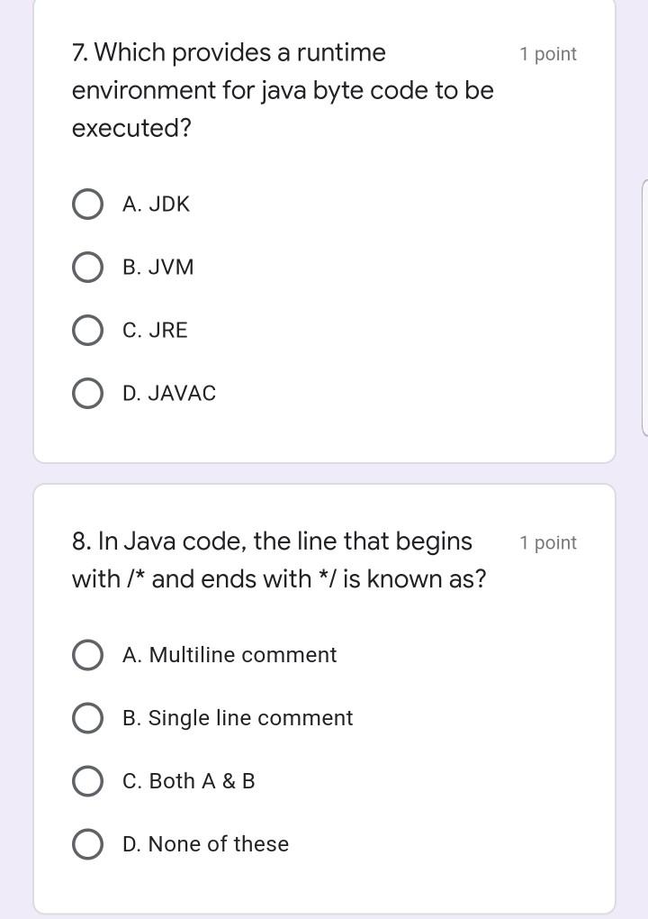 1 point 7. Which provides a runtime environment for java byte code to be executed? A. JDK B. JVM C. JRE D. JAVAC 1 point 8. I