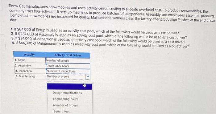 Snow Cat manufactures snowmobiles and uses activity-based costing to allocate overhead cost to produce snowmobiles, the compa