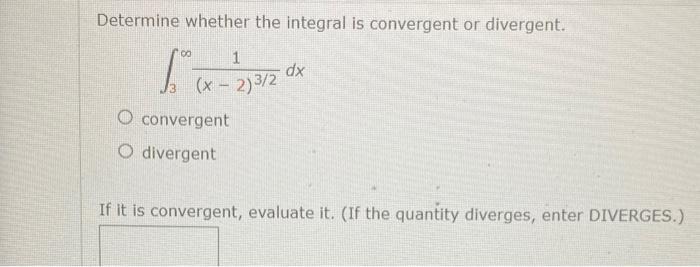 Determine whether the integral is convergent or divergent.[int_{3}^{infty} frac{1}{(x-2)^{3 / 2}} d x]convergentdiv