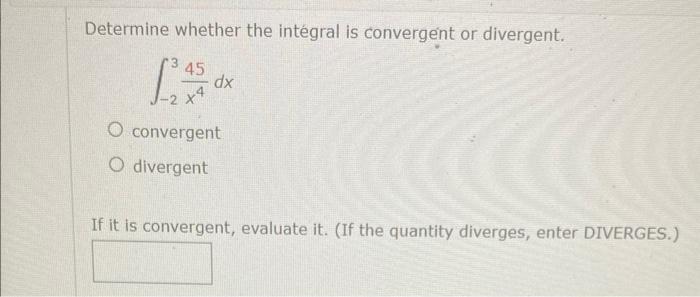 Determine whether the intégral is convergent or divergent.[int_{-2}^{3} frac{45}{x^{4}} d x]convergentdivergentIf i