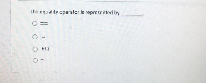 The equality operator is represented by = O = O EQ =