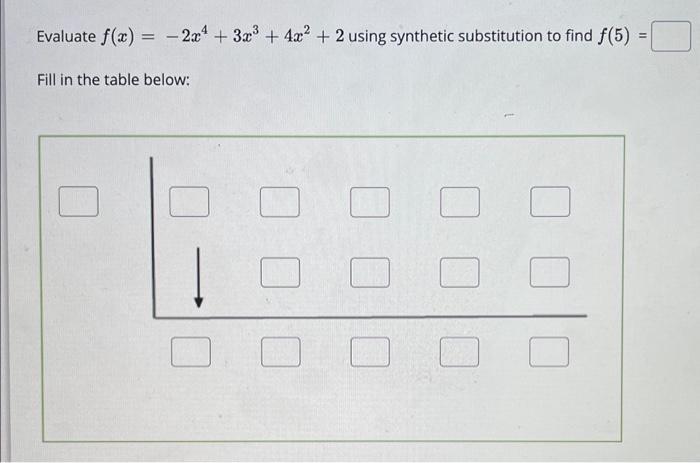 Evaluate ( f(x)=-2 x^{4}+3 x^{3}+4 x^{2}+2 ) using synthetic substitution to find ( f(5)= ) Fill in the table below: