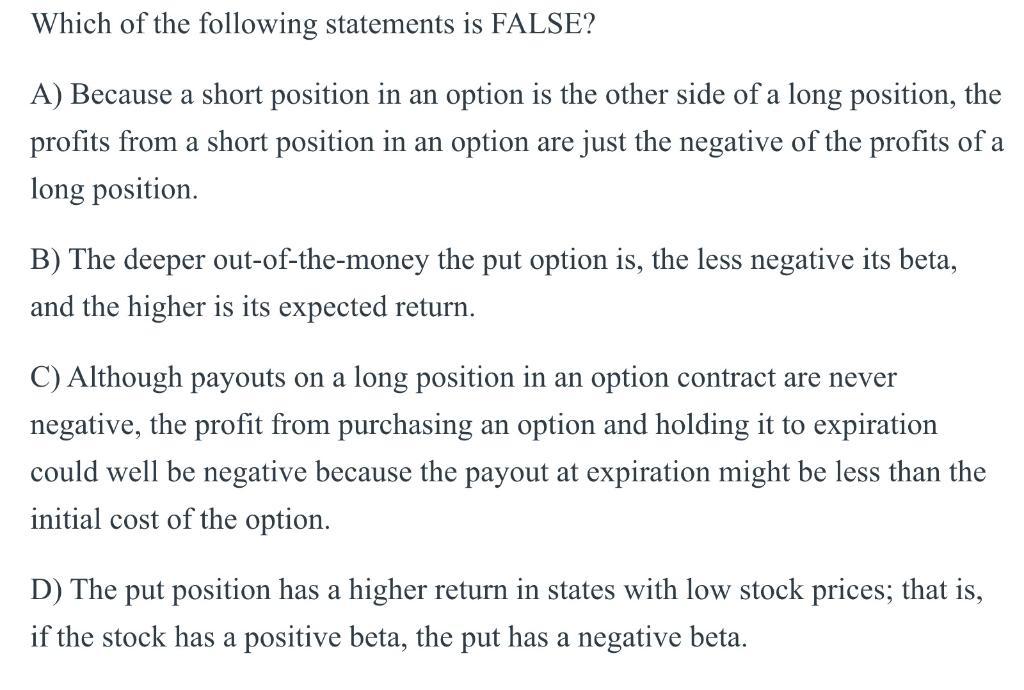 Which of the following statements is FALSE? A) Because a short position in an option is the other side of a long position, th