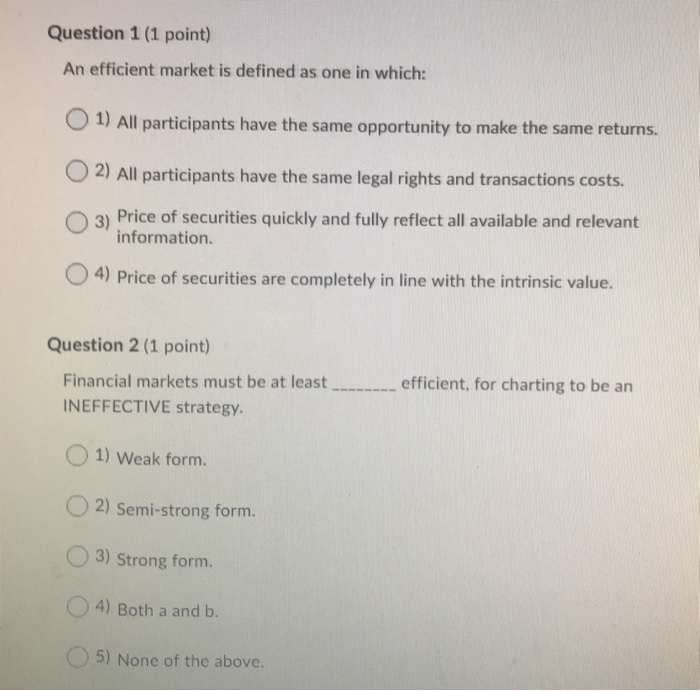 Question 1 (1 point) An efficient market is defined as one in