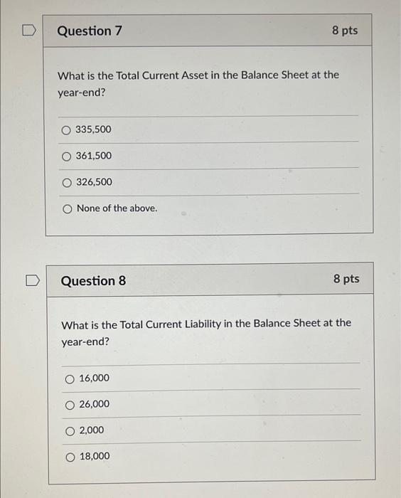 What is the Total Current Asset in the Balance Sheet at the year-end? \[ \begin{array}{r} 335,500 \\ \hline 361,500 \\ 326,50