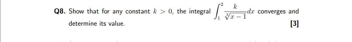 Q8. Show that for any constant \( k>0 \), the integral \( \int_{1}^{2} \frac{k}{\sqrt[3]{x-1}} d x \) converges and determine