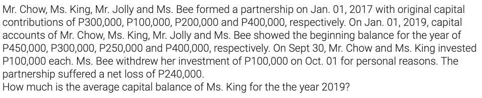 Mr. Chow, Ms. King, Mr. Jolly and Ms. Bee formed a partnership on Jan. 01, 2017 with original capital contributions of P300,0