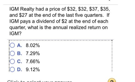 IGM Realty had a price of $32, $32, $37, $35, and $27 at the end of the last five quarters. If IGM pays a dividend of $2 at t