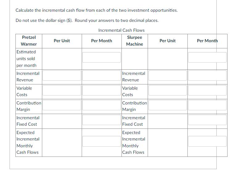 Calculate the incremental cash flow from each of the two investment opportunities.Do not use the dollar sign (\$). Round you