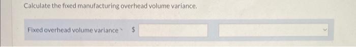 Calculate the fixed manufacturing overhead volume variance.Fixed overhead volume variance * ( $ )