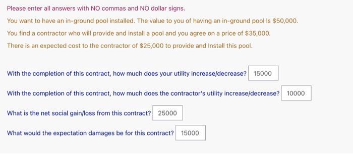 Please enter all answers with NO commas and NO dollar signs. You want to have an in-ground pool installed. The value to you o