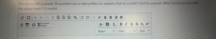 You ask far Bills paystub. He provides you a salary letter, he explains that ho couldnt find his paystub. What should you do