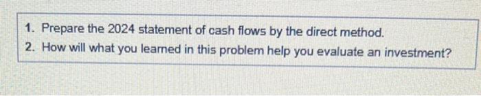 1. Prepare the 2024 statement of cash flows by the direct method. 2. How will what you learned in this problem help you evalu