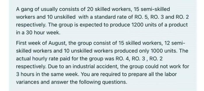 A gang of usually consists of 20 skilled workers, 15 semi-skilled workers and 10 unskilled with a standard rate of RO. 5, RO.
