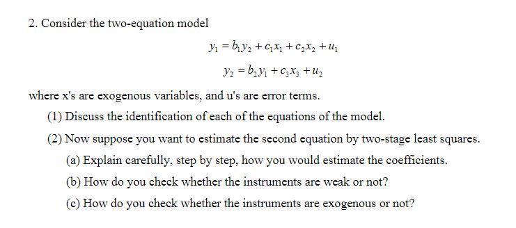2. Consider the two-equation model [ begin{array}{c} y_{1}=b_{1} y_{2}+c_{1} x_{1}+c_{2} x_{2}+u_{1}  y_{2}=b_{2} y_{1}+c