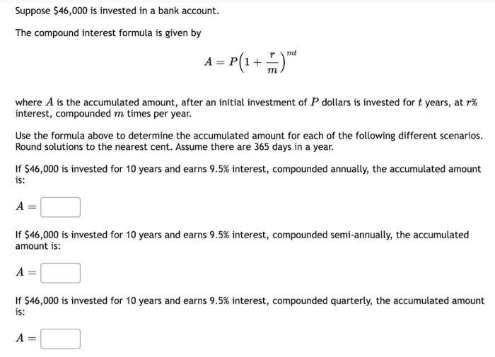 Suppose ( $ 46,000 ) is invested in a bank account. The compound interest formula is given by [ A=Pleft(1+frac{r}{m}i
