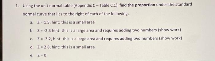 1. Using the unit normal table (Appendix C - Table C.1), find the proportion under the standard normal curve that lies to the