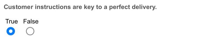 Customer instructions are key to a perfect delivery. True False O O