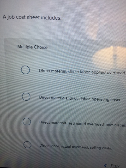 A job cost sheet includes: Multiple Choice O Direct material, direct labor,