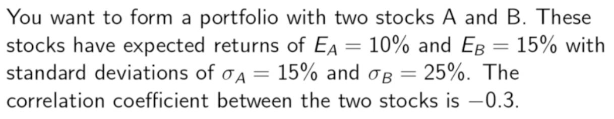 You want to form a portfolio with two stocks ( A ) and ( B ). These stocks have expected returns of ( E_{A}=10 % ) and