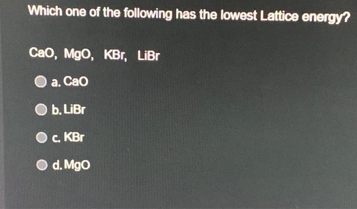 Which one of the following has the lowest Lattice energy? ( mathrm{CaO}, mathrm{MgO}, mathrm{KBr} ), LiBr a. ( mathrm{