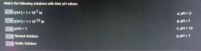 Match the following solutions with their pH values. [ begin{array}{l} {[mathrm{OH}]=1 times 10^{-7} mathrm{M}}  {[mat