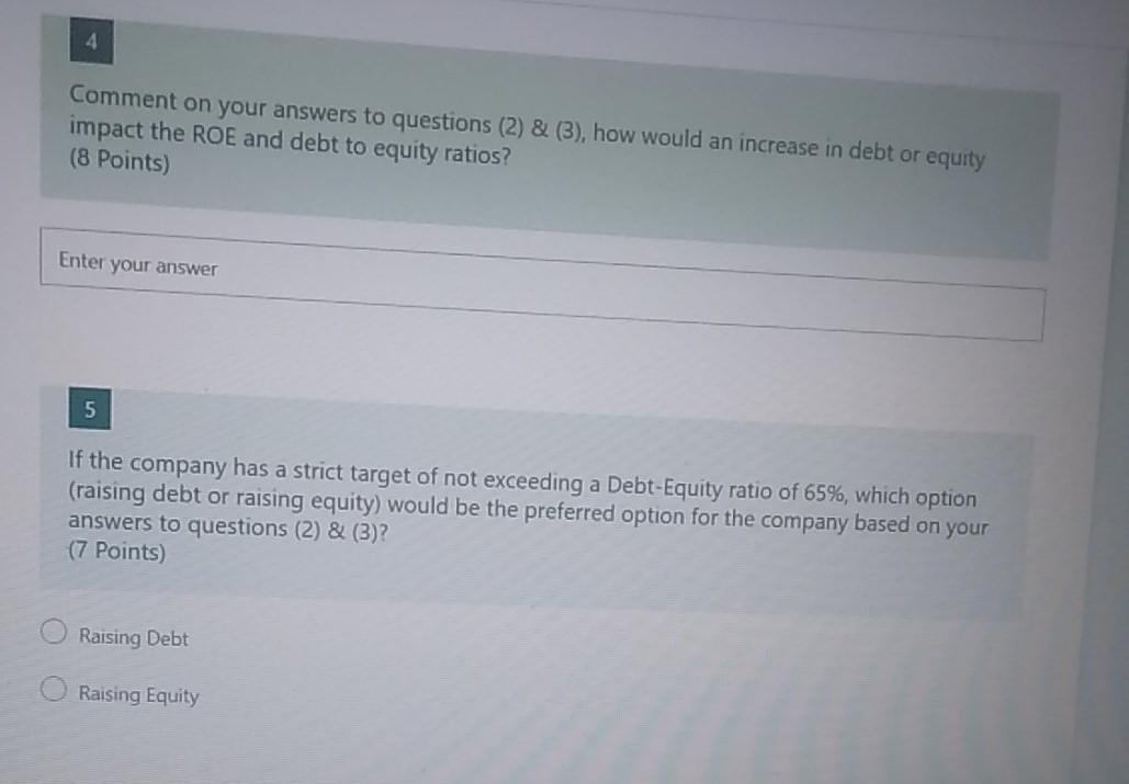 4 Comment on your answers to questions (2) & (3), how would an increase in debt or equity impact the ROE and debt to equity r