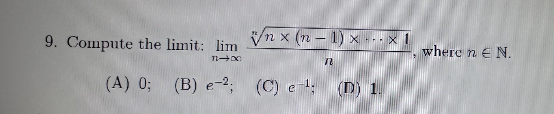 9. Compute the limit: ( lim _{n rightarrow infty} frac{sqrt[n]{n times(n-1) times cdots times 1}}{n} ), where ( n