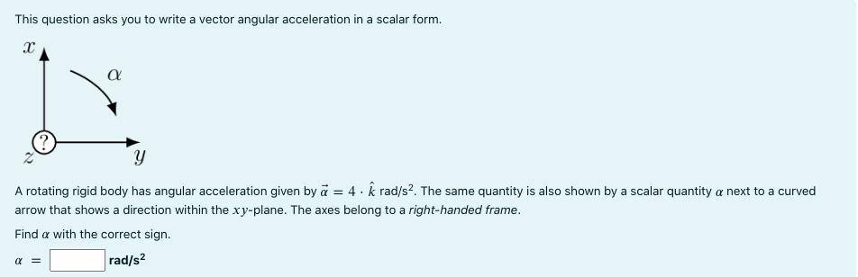 This question asks you to write a vector angular acceleration in a scalar form. A rotating rigid body has angular acceleratio