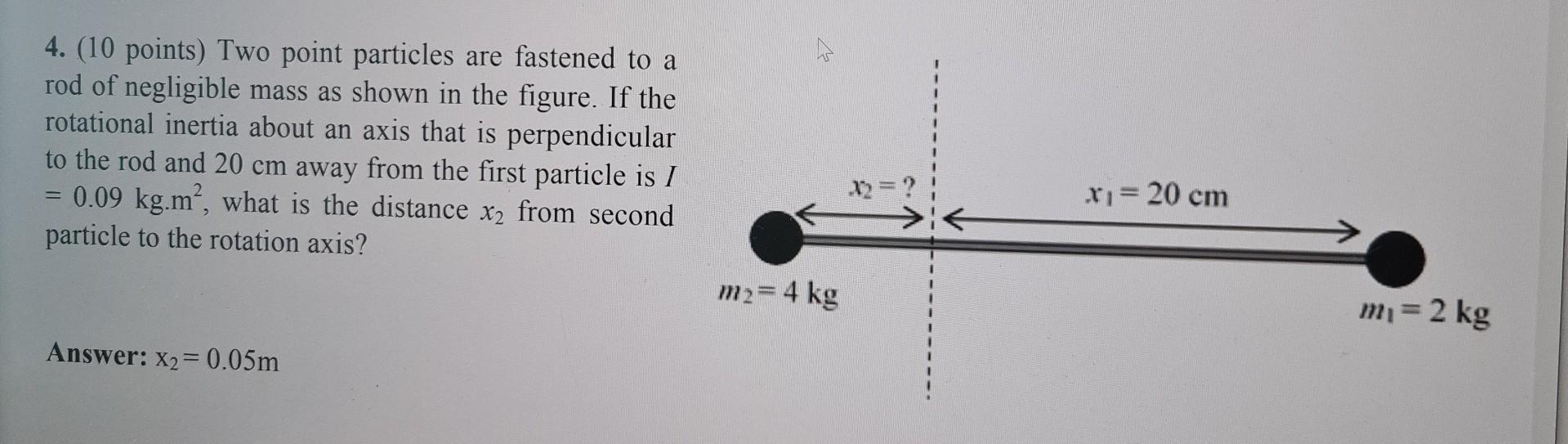 4. (10 points) Two point particles are fastened to a rod of negligible mass as shown in the figure. If the rotational inertia