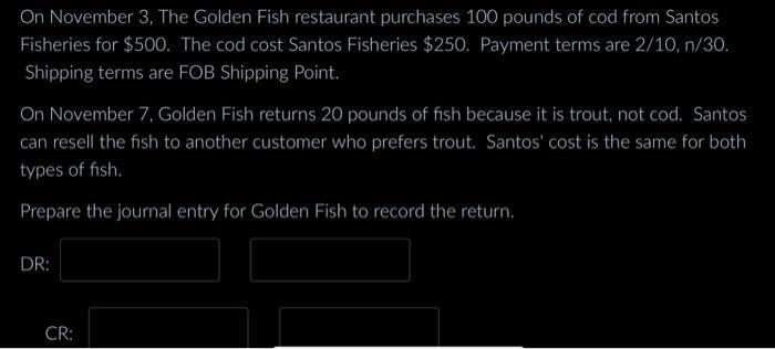 On November 3, The Golden Fish restaurant purchases 100 pounds of cod from Santos Fisheries for ( $ 500 ). The cod cost Sa