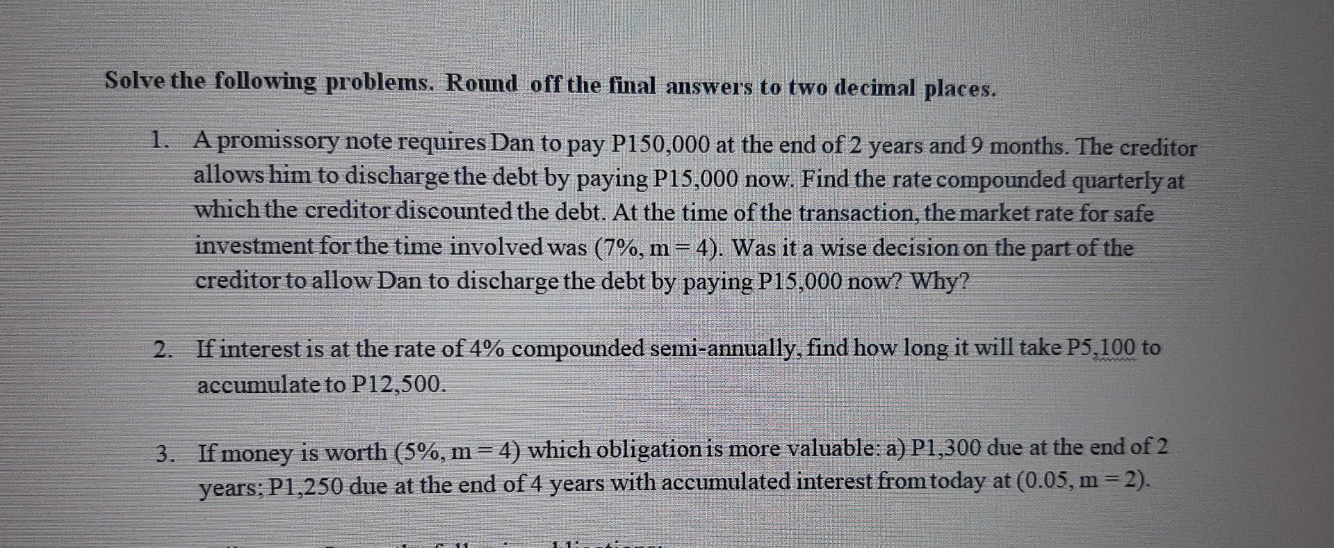 1. A promissory note requires Dan to pay ( P 150,000 ) at the end of 2 years and 9 months. The creditor allows him to disch
